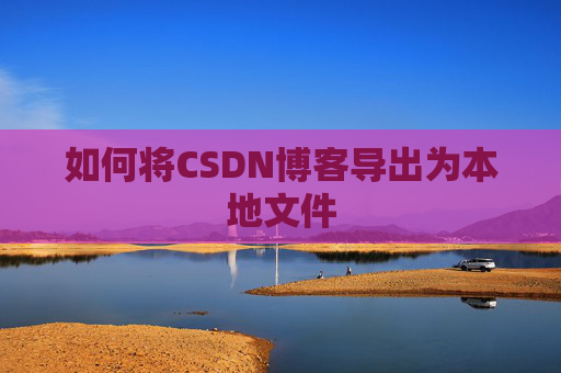 如何将CSDN博客导出为本地文件